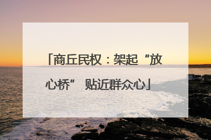 商丘民权：架起“放心桥” 贴近群众心