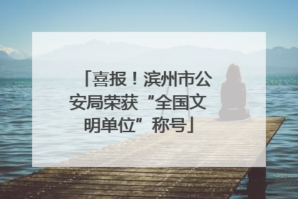 喜报！滨州市公安局荣获“全国文明单位”称号