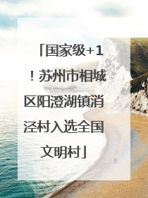 国家级+1！苏州市相城区阳澄湖镇消泾村入选全国文明村