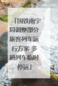 国铁南宁局调整部分旅客列车运行方案 多趟列车临时停运