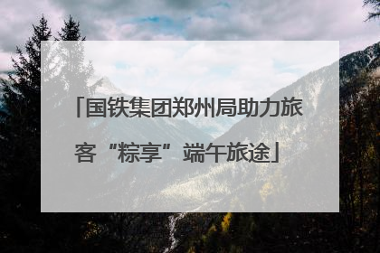 国铁集团郑州局助力旅客“粽享”端午旅途