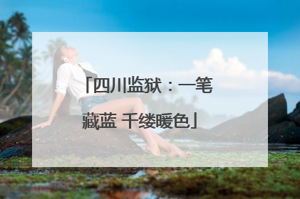 四川监狱：一笔藏蓝 千缕暖色