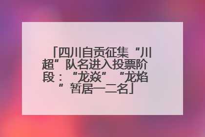 四川自贡征集“川超”队名进入投票阶段：“龙焱”“龙焰”暂居一二名