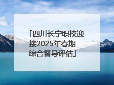 四川长宁职校迎接2025年春期综合督导评估