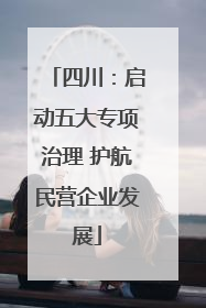 四川：启动五大专项治理 护航民营企业发展