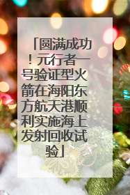 圆满成功！元行者一号验证型火箭在海阳东方航天港顺利实施海上发射回收试验