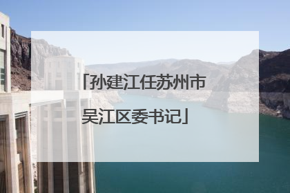 孙建江任苏州市吴江区委书记