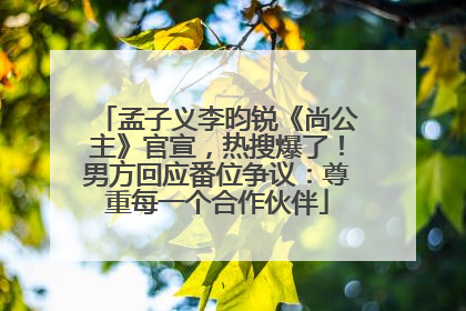 孟子义李昀锐《尚公主》官宣，热搜爆了！男方回应番位争议：尊重每一个合作伙伴