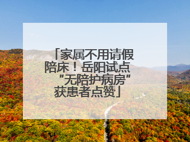 家属不用请假陪床！岳阳试点“无陪护病房”获患者点赞