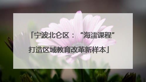 宁波北仑区：“海濡课程”打造区域教育改革新样本