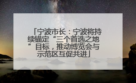 宁波市长：宁波将持续锚定“三个首选之地”目标，推动博览会与示范区互促共进