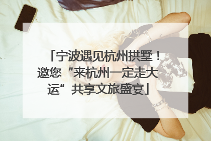 宁波遇见杭州拱墅！邀您“来杭州一定走大运”共享文旅盛宴