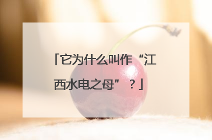 它为什么叫作“江西水电之母”？