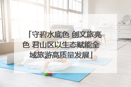 守碧水底色 创文旅亮色 君山区以生态赋能全域旅游高质量发展