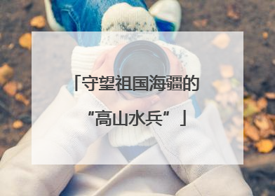 守望祖国海疆的“高山水兵”