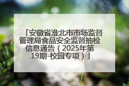 安徽省淮北市市场监督管理局食品安全监督抽检信息通告（2025年第19期-校园专项）