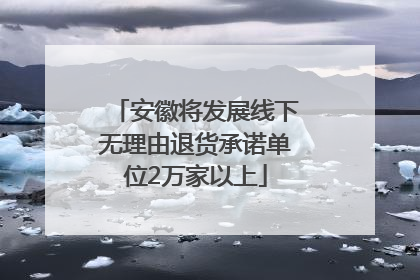 安徽将发展线下无理由退货承诺单位2万家以上