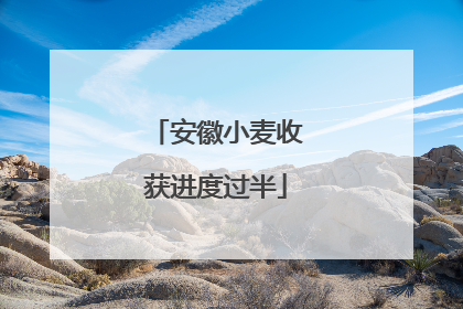 安徽小麦收获进度过半