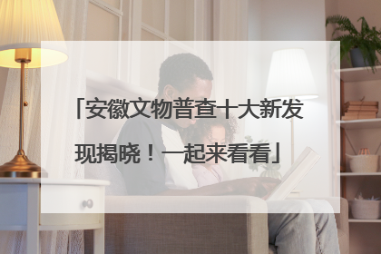 安徽文物普查十大新发现揭晓！一起来看看