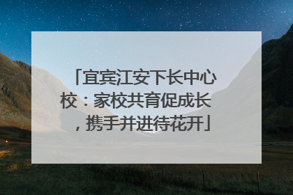 宜宾江安下长中心校：家校共育促成长，携手并进待花开