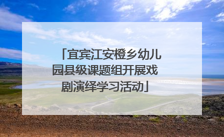 宜宾江安橙乡幼儿园县级课题组开展戏剧演绎学习活动