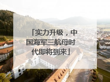 实力升级，中国海军三航母时代即将到来