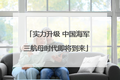 实力升级 中国海军三航母时代即将到来
