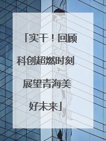 实干！回顾科创超燃时刻 展望青海美好未来