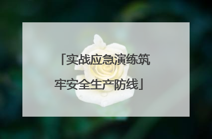 实战应急演练筑牢安全生产防线