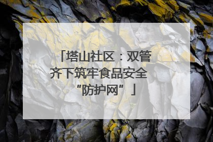 塔山社区：双管齐下筑牢食品安全“防护网”