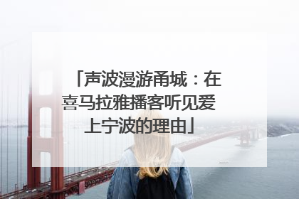 声波漫游甬城：在喜马拉雅播客听见爱上宁波的理由