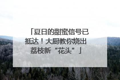 夏日的甜蜜信号已抵达！大厨教你烧出荔枝新“花头”