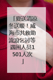 夏送清凉冬送暖！威海市共救助流浪乞讨等遇困人员1501人次
