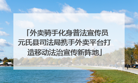外卖骑手化身普法宣传员 元氏县司法局携手外卖平台打造移动法治宣传新阵地
