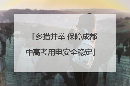 多措并举 保障成都中高考用电安全稳定