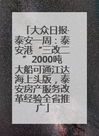 大众日报·泰安一周：泰安港“三改二”2000吨大船可通江达海上头版，泰安房产服务改革经验全省推广
