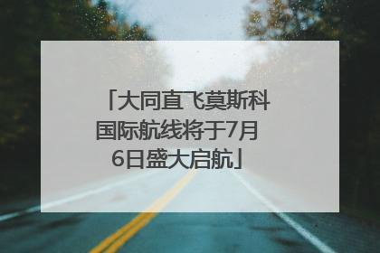大同直飞莫斯科国际航线将于7月6日盛大启航