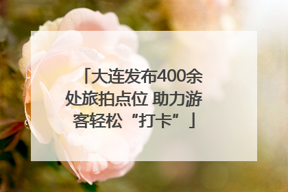 大连发布400余处旅拍点位 助力游客轻松“打卡”