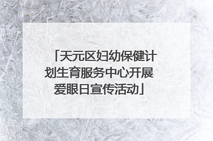 天元区妇幼保健计划生育服务中心开展爱眼日宣传活动