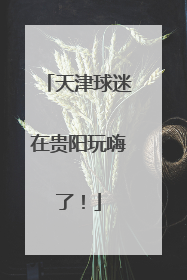 天津球迷在贵阳玩嗨了！