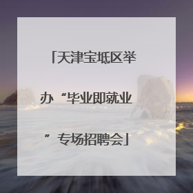 天津宝坻区举办“毕业即就业”专场招聘会