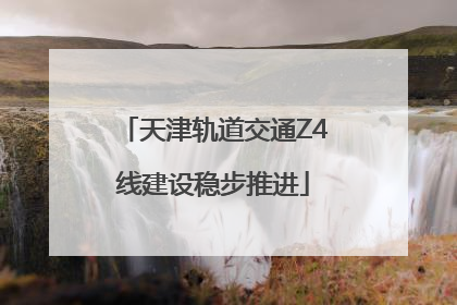 天津轨道交通Z4线建设稳步推进