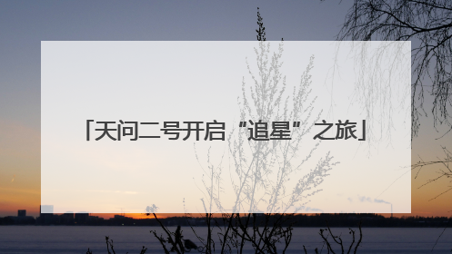 天问二号开启“追星”之旅