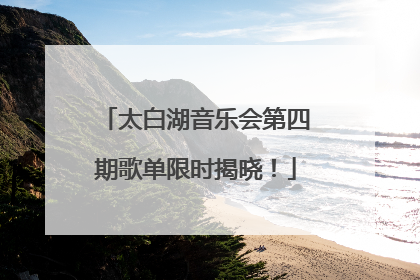 太白湖音乐会第四期歌单限时揭晓！