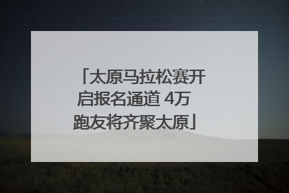 太原马拉松赛开启报名通道 4万跑友将齐聚太原
