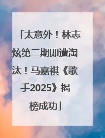太意外！林志炫第二期即遭淘汰！马嘉祺《歌手2025》揭榜成功