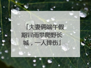 夫妻俩端午假期冒雨攀爬野长城，一人摔伤