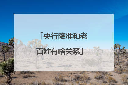 央行降准和老百姓有啥关系