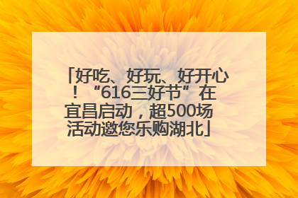 好吃、好玩、好开心！“616三好节”在宜昌启动，超500场活动邀您乐购湖北