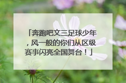 奔跑吧文三足球少年，风一般的你们从区级赛事闪亮全国舞台！